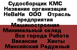 Судосборщик КМС › Название организации ­ НеВаНи, ООО › Отрасль предприятия ­ Машиностроение › Минимальный оклад ­ 70 000 - Все города Работа » Вакансии   . Ханты-Мансийский,Радужный г.